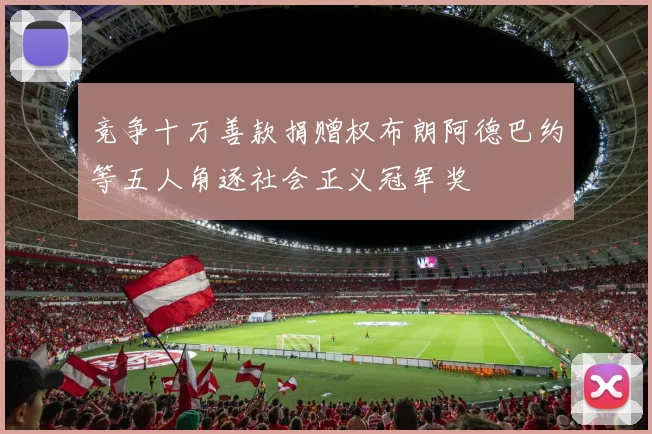 竞争十万善款捐赠权布朗阿德巴约等五人角逐社会正义冠军奖