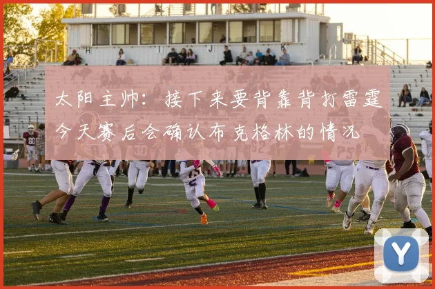 太阳主帅：接下来要背靠背打雷霆今天赛后会确认布克格林的情况