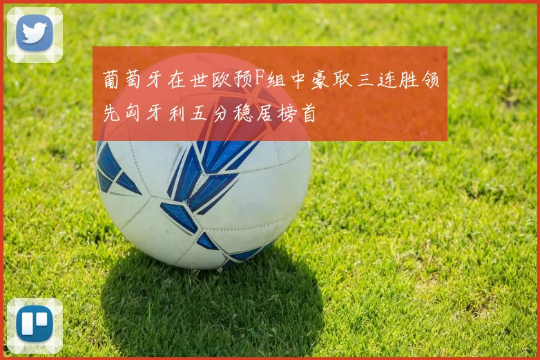 葡萄牙在世欧预F组中豪取三连胜领先匈牙利五分稳居榜首