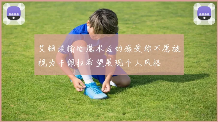 艾顿谈输给魔术后的感受称不愿被视为卡佩拉希望展现个人风格
