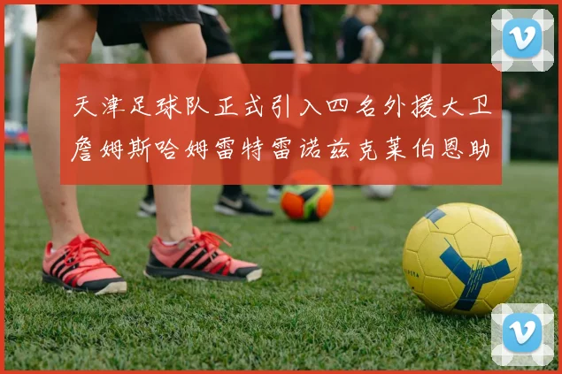 天津足球队正式引入四名外援大卫詹姆斯哈姆雷特雷诺兹克莱伯恩助力新赛季