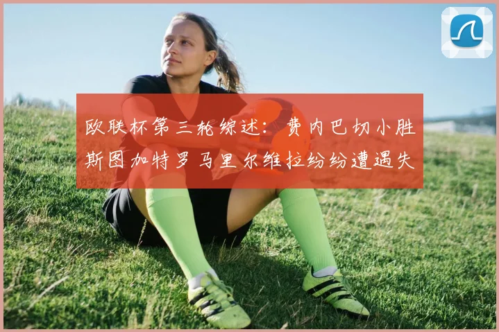 欧联杯第三轮综述：费内巴切小胜斯图加特罗马里尔维拉纷纷遭遇失利