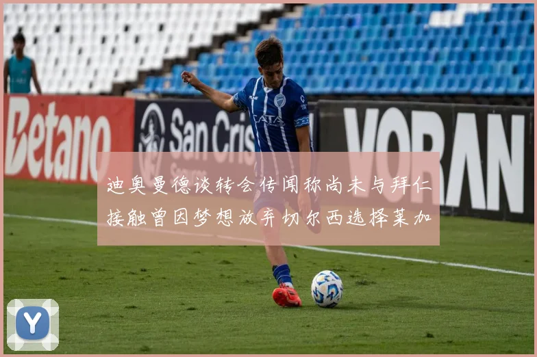 迪奥曼德谈转会传闻称尚未与拜仁接触曾因梦想放弃切尔西选择莱加内斯