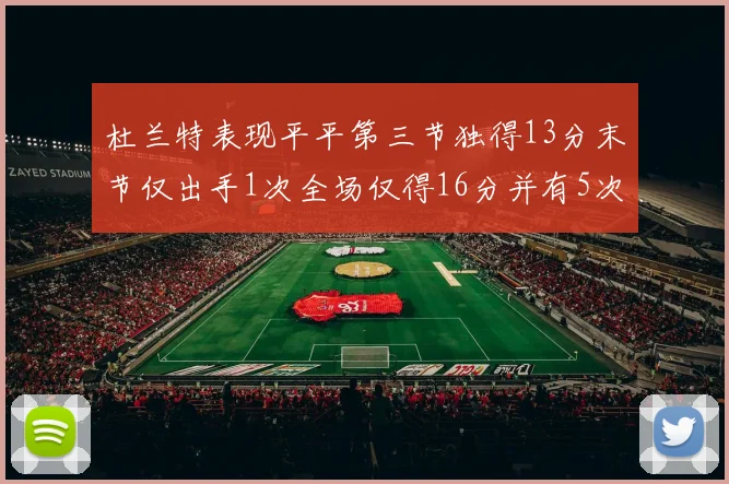 杜兰特表现平平第三节独得13分末节仅出手1次全场仅得16分并有5次失误