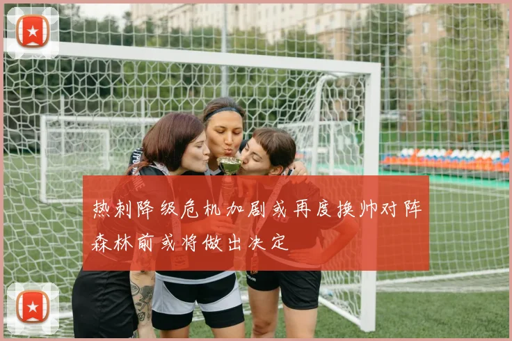 热刺降级危机加剧或再度换帅对阵森林前或将做出决定